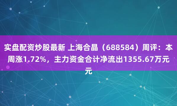 实盘配资炒股最新 上海合晶（688584）周评：本周涨1.72%，主力资金合计净流出1355.67万元