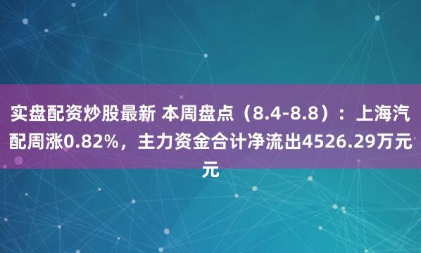 实盘配资炒股最新 本周盘点（8.4-8.8）：上海汽配周涨0.82%，主力资金合计净流出4526.29万元