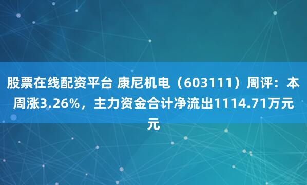 股票在线配资平台 康尼机电（603111）周评：本周涨3.26%，主力资金合计净流出1114.71万元