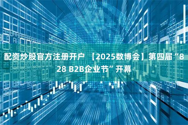 配资炒股官方注册开户 【2025数博会】第四届“828 B2B企业节”开幕