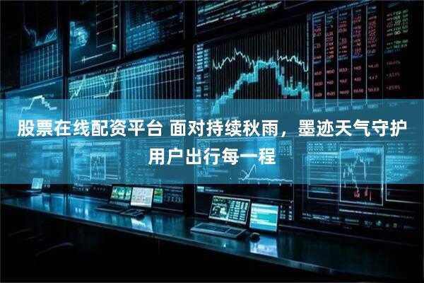 股票在线配资平台 面对持续秋雨，墨迹天气守护用户出行每一程