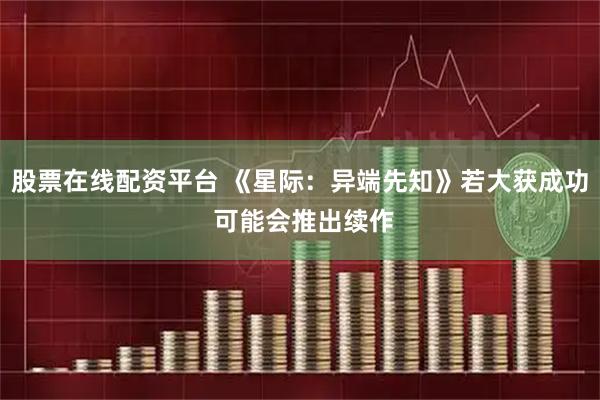 股票在线配资平台 《星际：异端先知》若大获成功 可能会推出续作