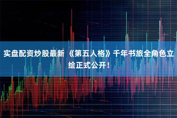实盘配资炒股最新 《第五人格》千年书旅全角色立绘正式公开！