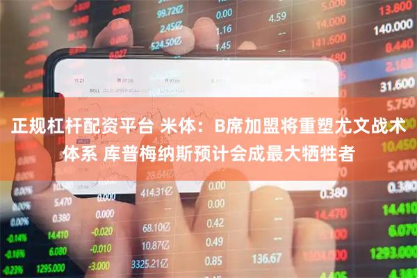 正规杠杆配资平台 米体：B席加盟将重塑尤文战术体系 库普梅纳斯预计会成最大牺牲者