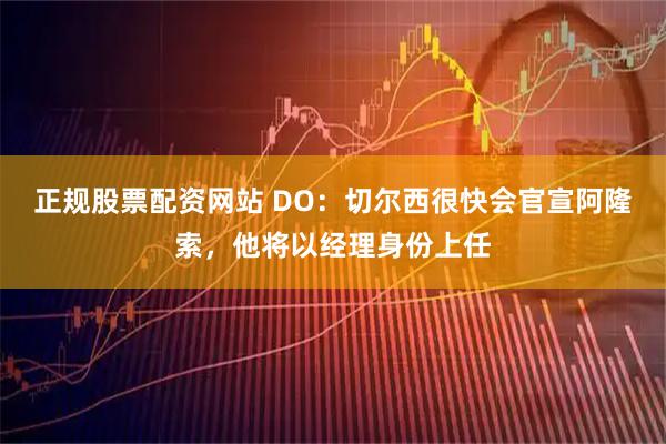 正规股票配资网站 DO：切尔西很快会官宣阿隆索，他将以经理身份上任